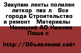 Закупаю ленты полилен, литкор, пвх-л - Все города Строительство и ремонт » Материалы   . Ненецкий АО,Нижняя Пеша с.